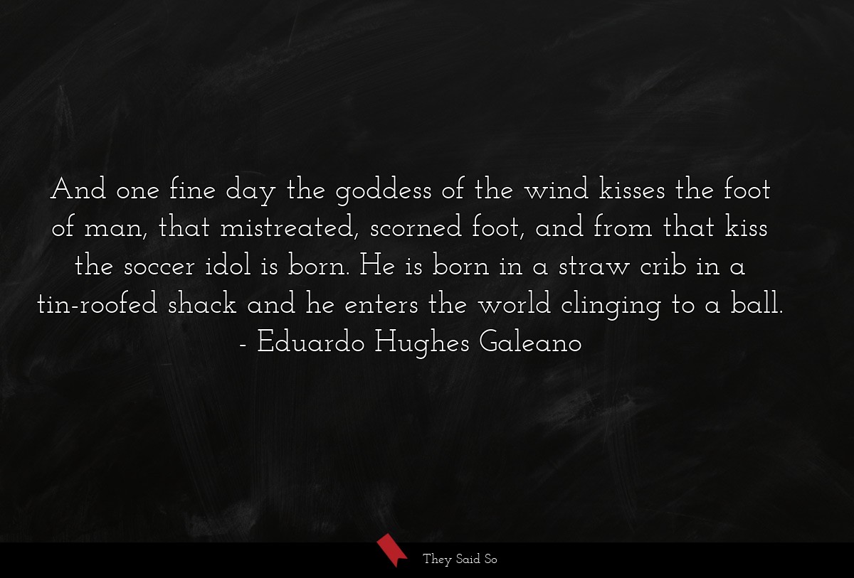 And one fine day the goddess of the wind kisses... | Eduardo Hughes Galeano