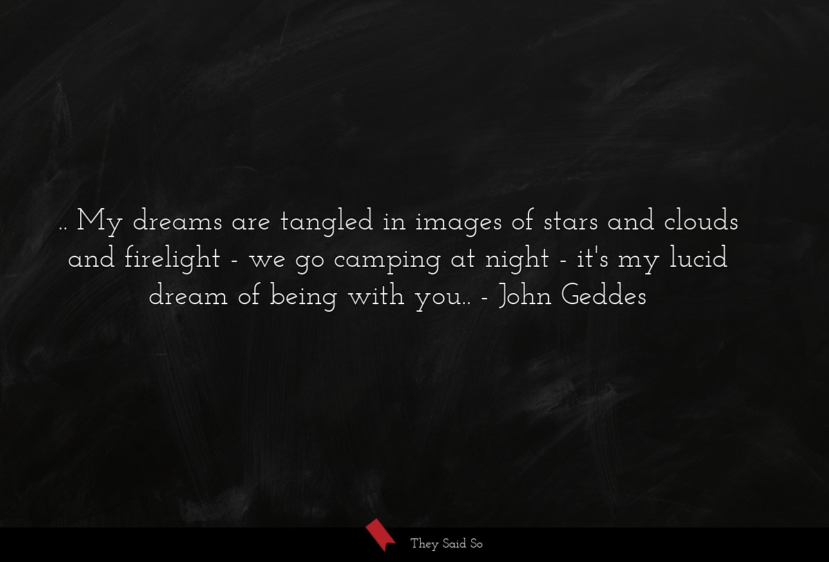 .. My dreams are tangled in images of stars and... | John Geddes