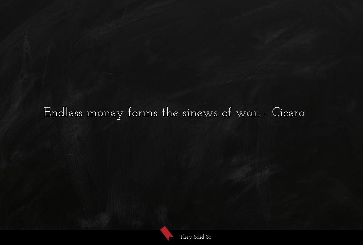 Endless money forms the sinews of war.