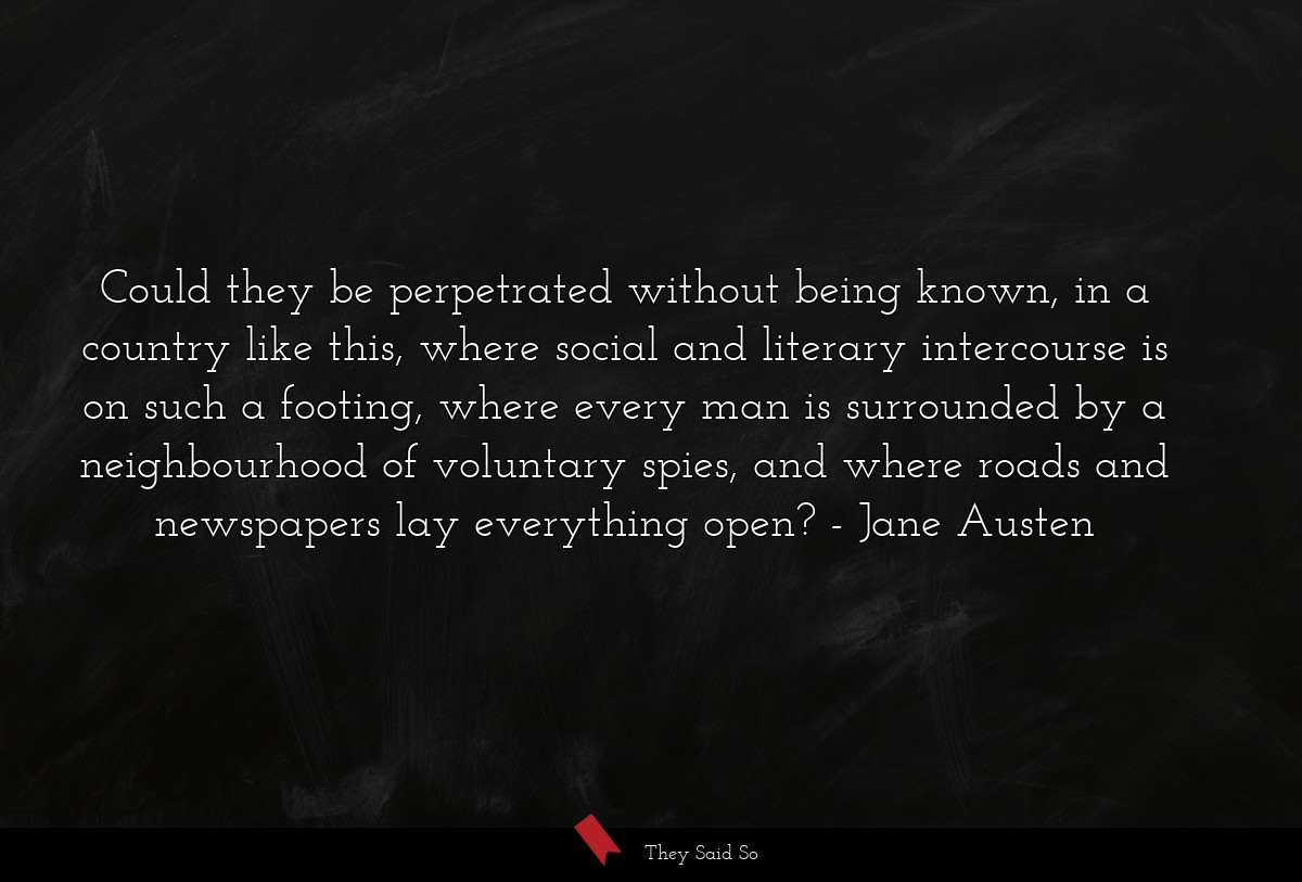 Could they be perpetrated without being known, in... | Jane Austen