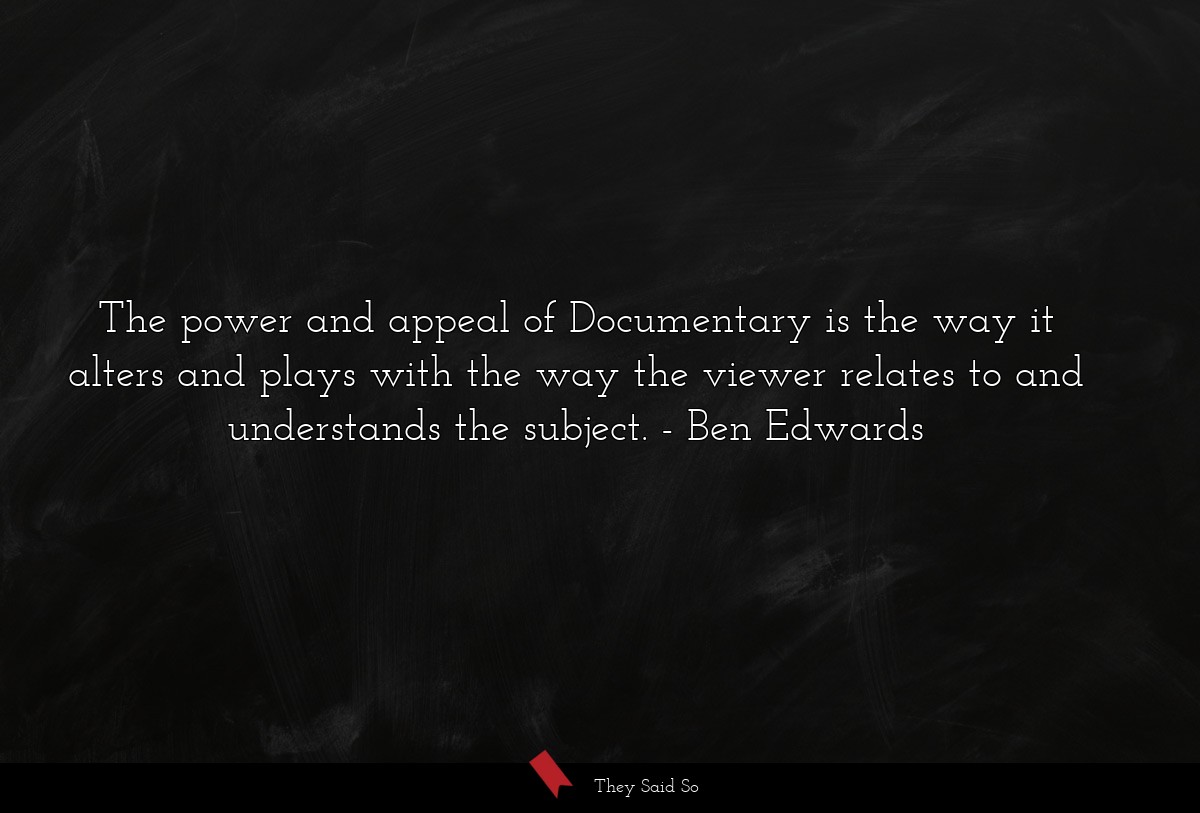 The power and appeal of Documentary is the way it alters and plays with the way the viewer relates to and understands the subject.