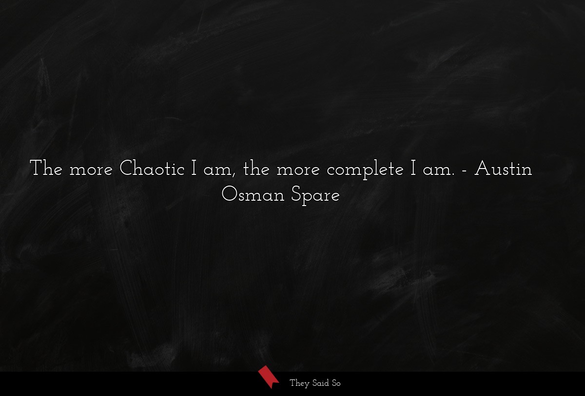 The more Chaotic I am, the more complete I am.