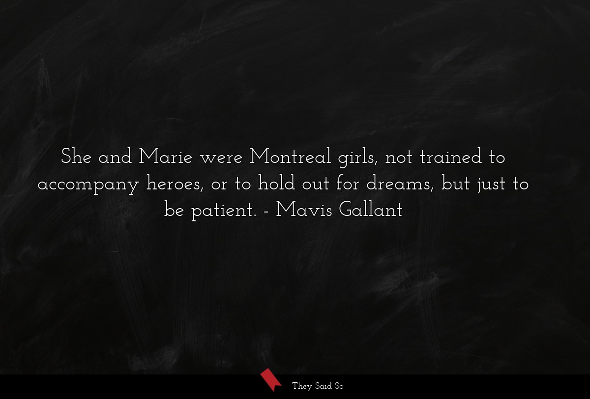 She and Marie were Montreal girls, not trained to accompany heroes, or to hold out for dreams, but just to be patient.