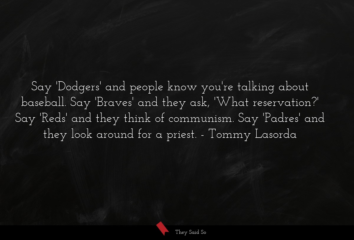Say 'Dodgers' and people know you're talking about baseball. Say 'Braves' and they ask, 'What reservation?' Say 'Reds' and they think of communism. Say 'Padres' and they look around for a priest.