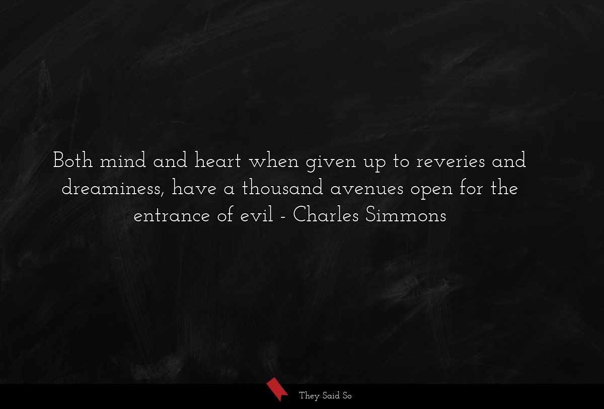Both mind and heart when given up to reveries and dreaminess, have a thousand avenues open for the entrance of evil