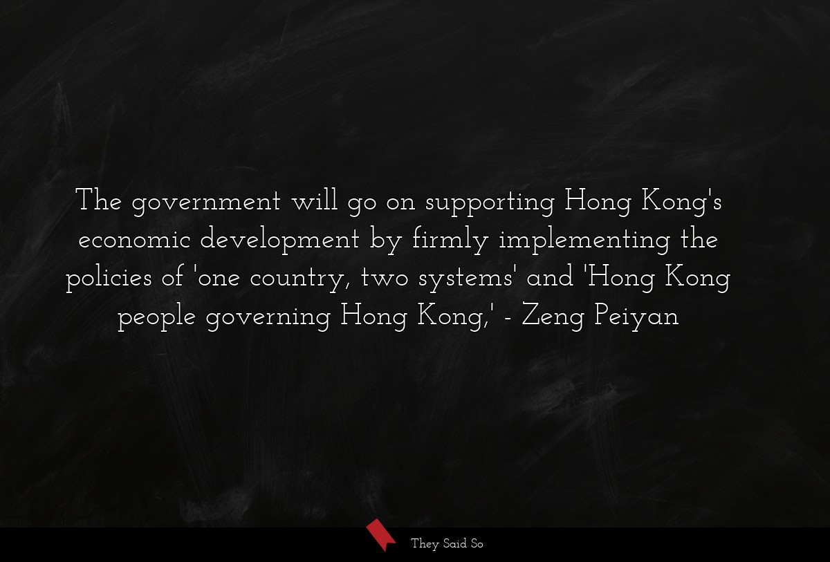The government will go on supporting Hong Kong's economic development by firmly implementing the policies of 'one country, two systems' and 'Hong Kong people governing Hong Kong,'