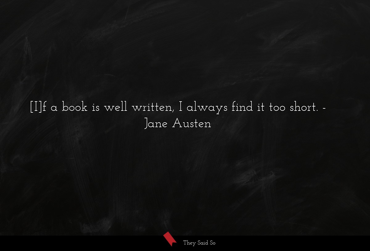 [I]f a book is well written, I always find it too short.
