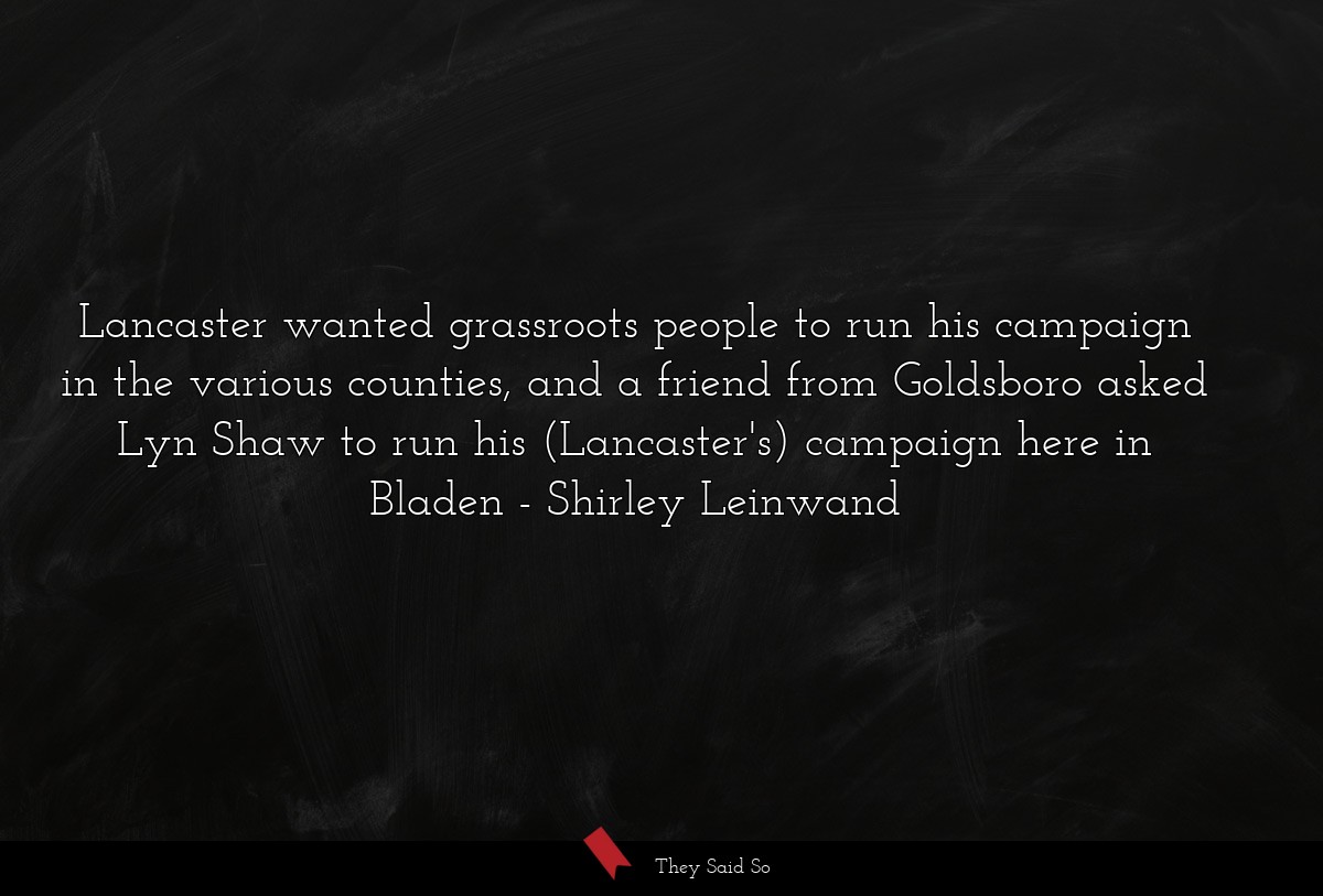Lancaster wanted grassroots people to run his campaign in the various counties, and a friend from Goldsboro asked Lyn Shaw to run his (Lancaster's) campaign here in Bladen