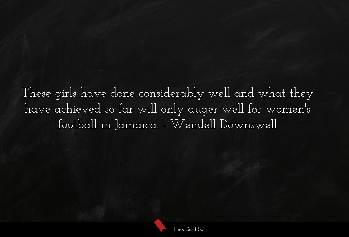 These girls have done considerably well and what they have achieved so far will only auger well for women's football in Jamaica.