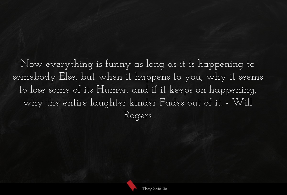 Now everything is funny as long as it is... | Will Rogers