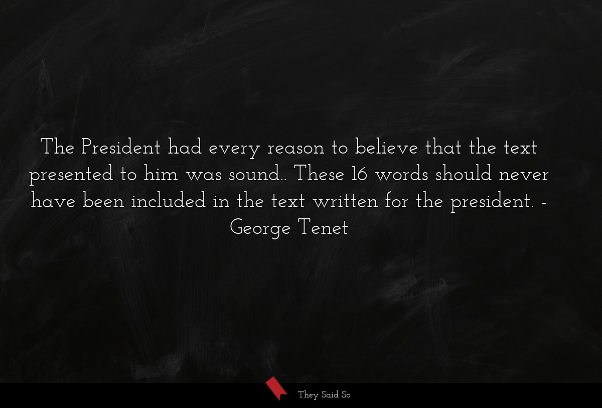 The President had every reason to believe that the text presented to him was sound.. These 16 words should never have been included in the text written for the president.