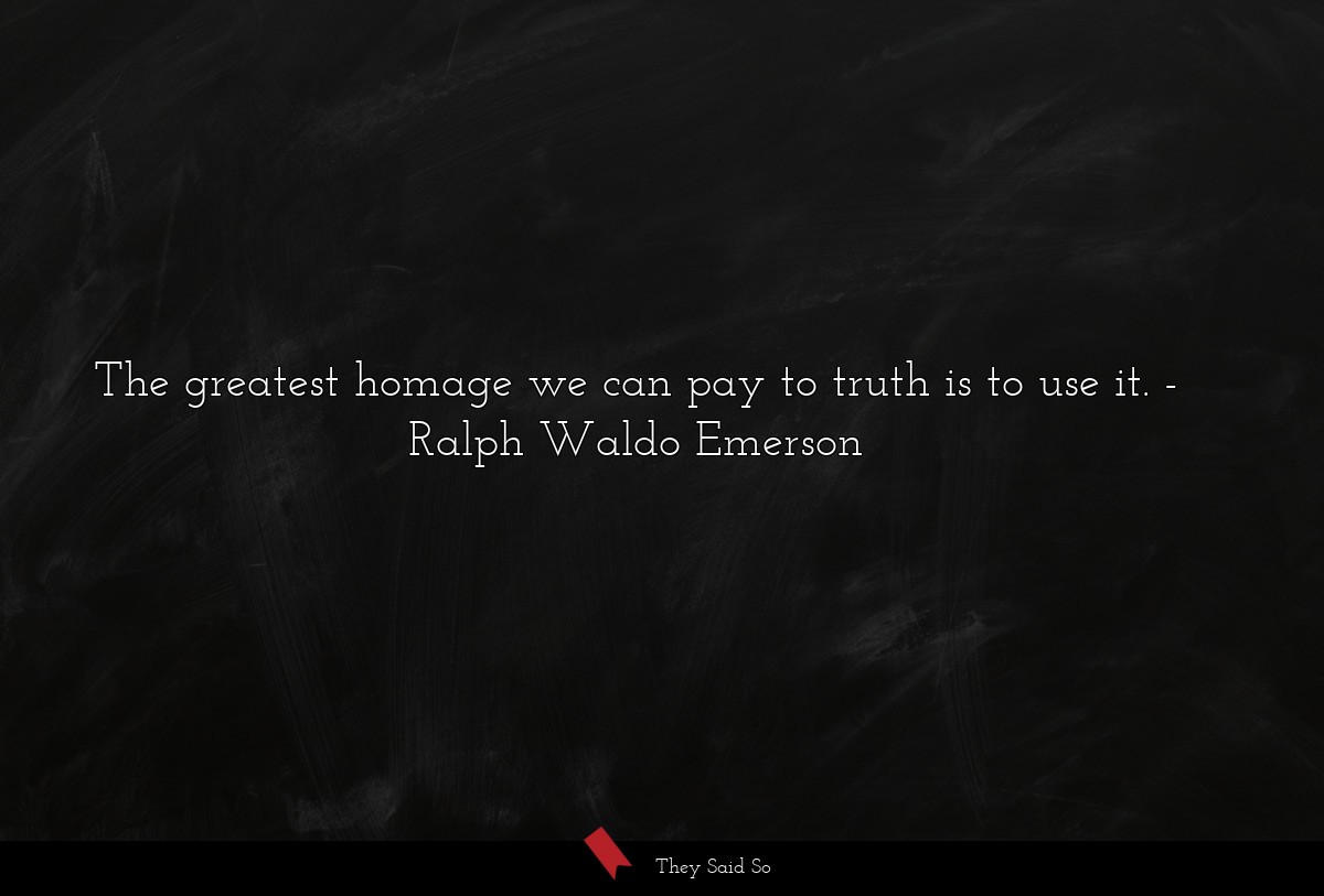 The greatest homage we can pay to truth is to use... | Ralph Waldo Emerson