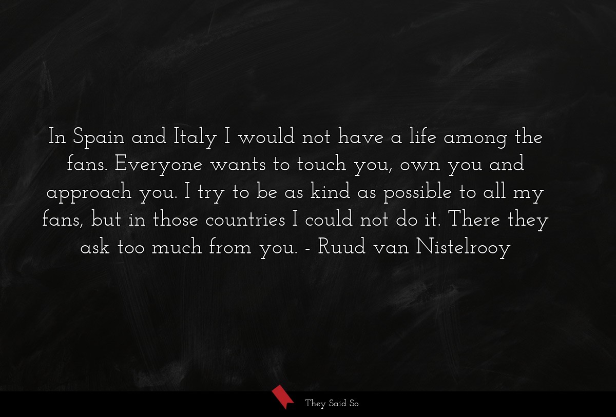 In Spain and Italy I would not have a life among... | Ruud van Nistelrooy