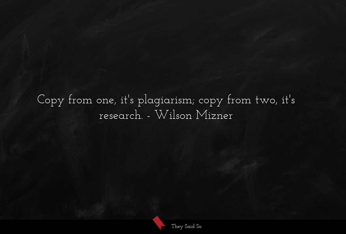 Copy from one, it's plagiarism; copy from two, it's research.