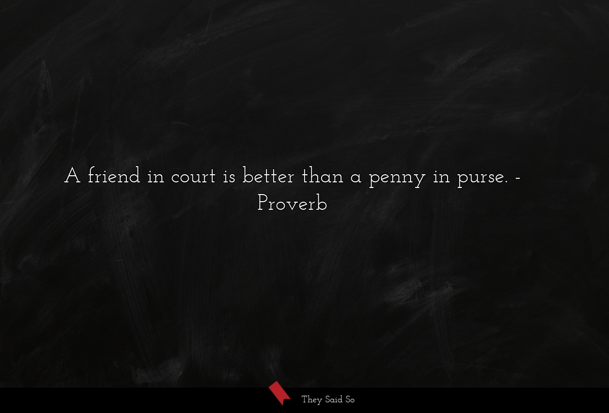 A friend in court is better than a penny in purse.... | Proverb