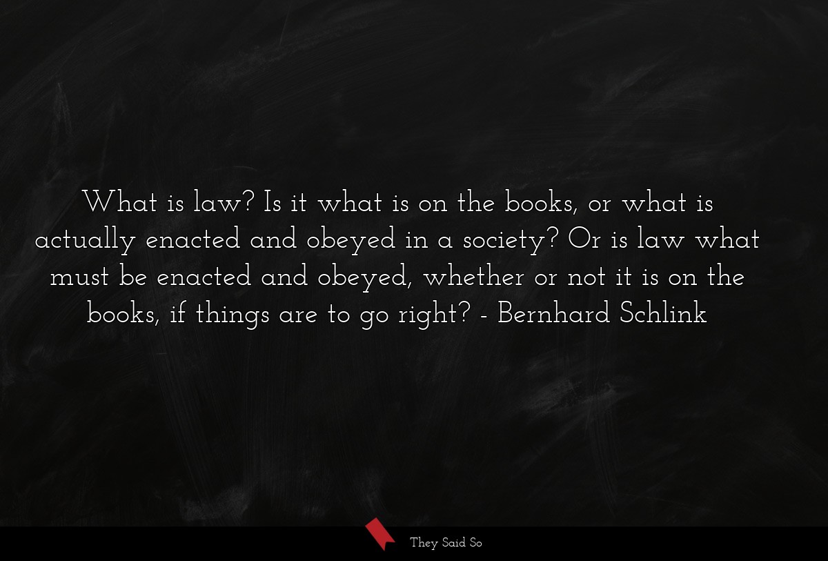 What is law? Is it what is on the books, or what is actually enacted and obeyed in a society? Or is law what must be enacted and obeyed, whether or not it is on the books, if things are to go right?