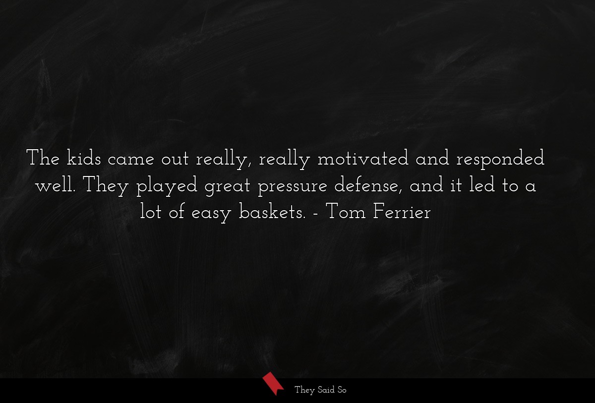The kids came out really, really motivated and responded well. They played great pressure defense, and it led to a lot of easy baskets.