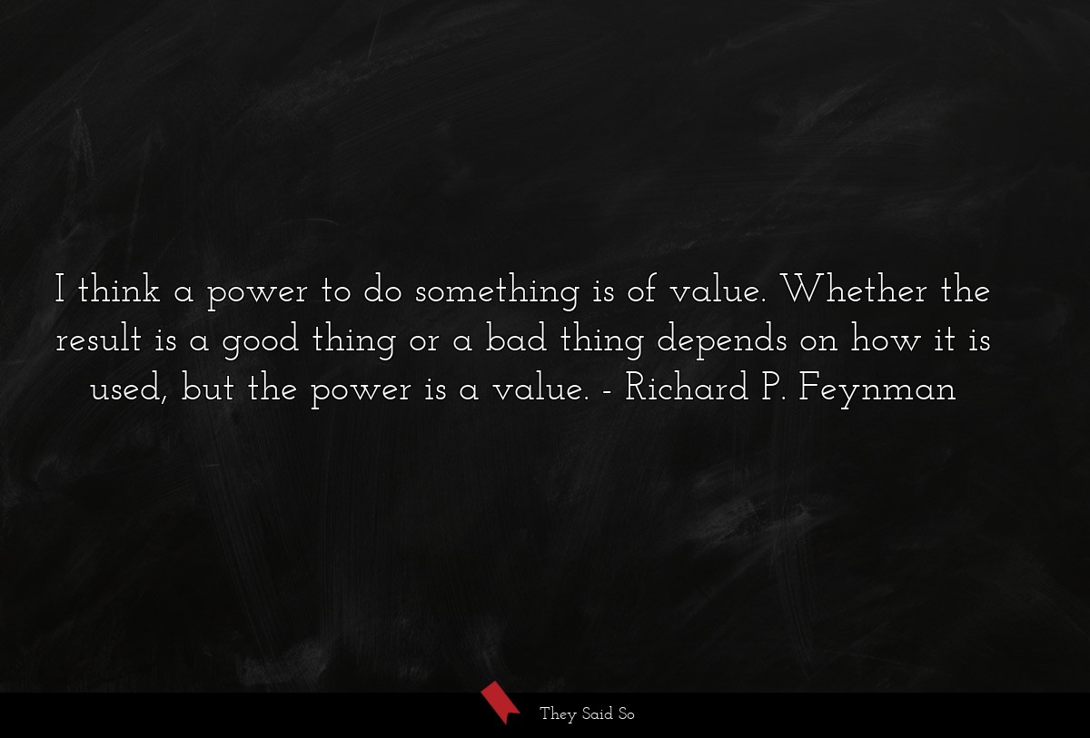 I think a power to do something is of value. Whether the result is a good thing or a bad thing depends on how it is used, but the power is a value.
