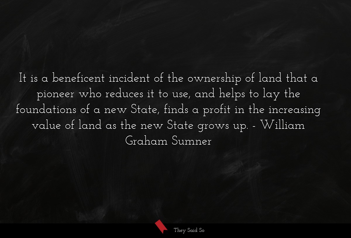 It is a beneficent incident of the ownership of land that a pioneer who reduces it to use, and helps to lay the foundations of a new State, finds a profit in the increasing value of land as the new State grows up.