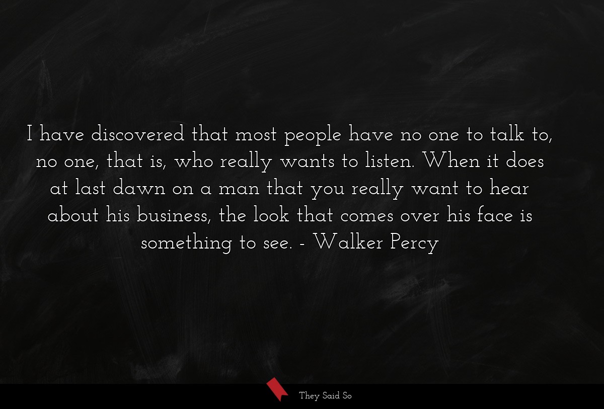 I have discovered that most people have no one to... | Walker Percy