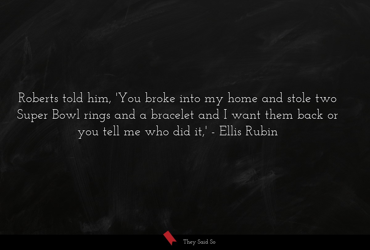 Roberts told him, 'You broke into my home and stole two Super Bowl rings and a bracelet and I want them back or you tell me who did it,'