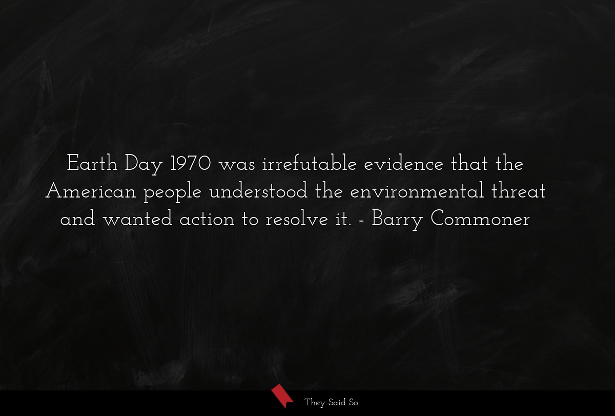 Earth Day 1970 was irrefutable evidence that the American people understood the environmental threat and wanted action to resolve it.