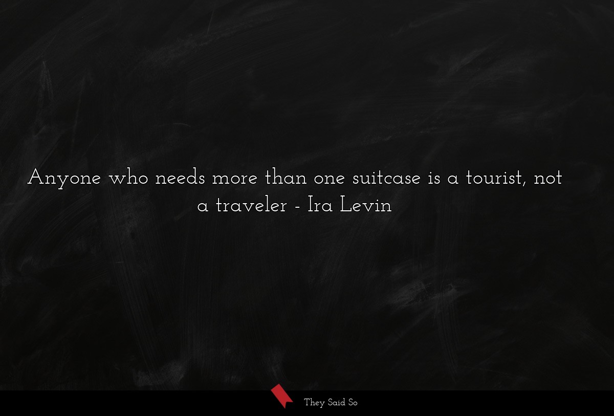 Anyone who needs more than one suitcase is a tourist, not a traveler