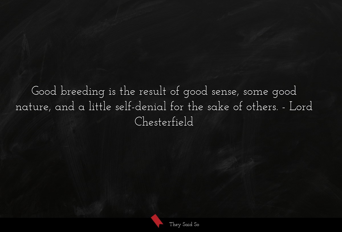 Good breeding is the result of good sense, some good nature, and a little self-denial for the sake of others.