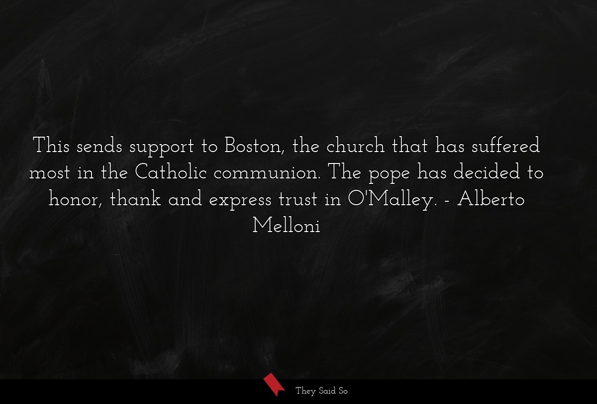 This sends support to Boston, the church that has suffered most in the Catholic communion. The pope has decided to honor, thank and express trust in O'Malley.