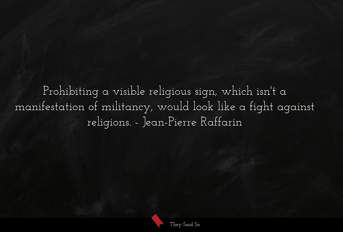 Prohibiting a visible religious sign, which isn't a manifestation of militancy, would look like a fight against religions.