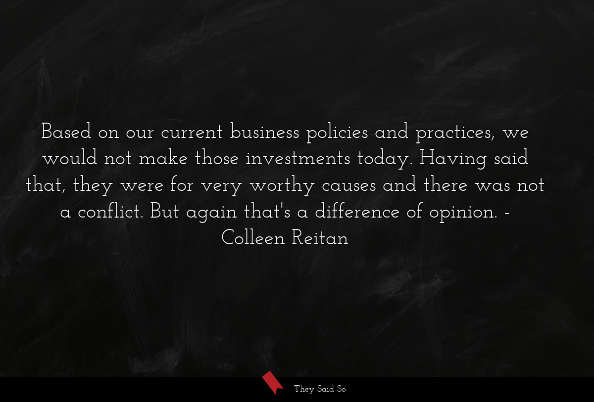 Based on our current business policies and practices, we would not make those investments today. Having said that, they were for very worthy causes and there was not a conflict. But again that's a difference of opinion.