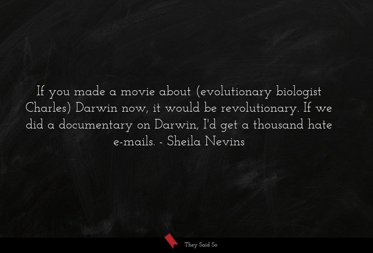 If you made a movie about (evolutionary biologist Charles) Darwin now, it would be revolutionary. If we did a documentary on Darwin, I'd get a thousand hate e-mails.