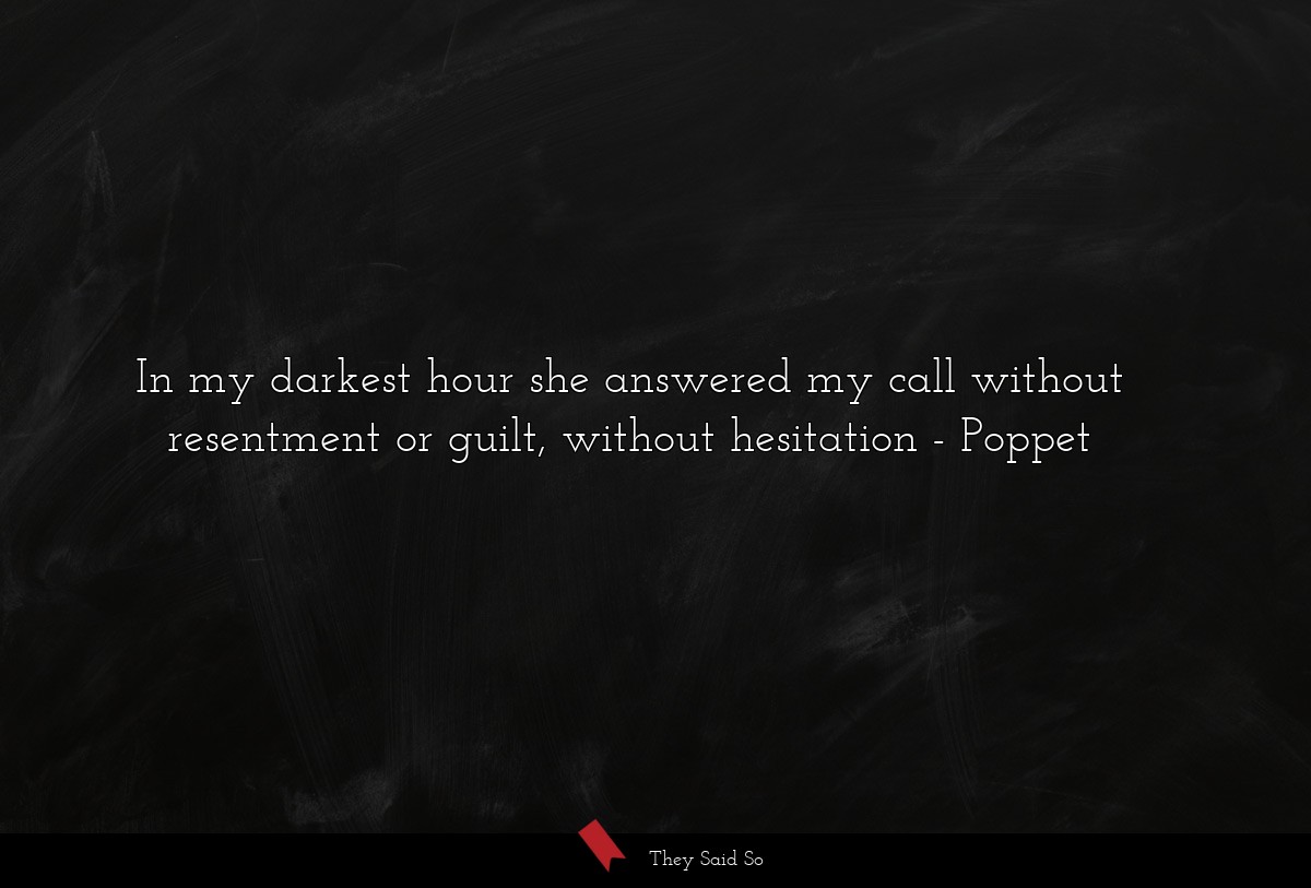 In my darkest hour she answered my call without resentment or guilt, without hesitation