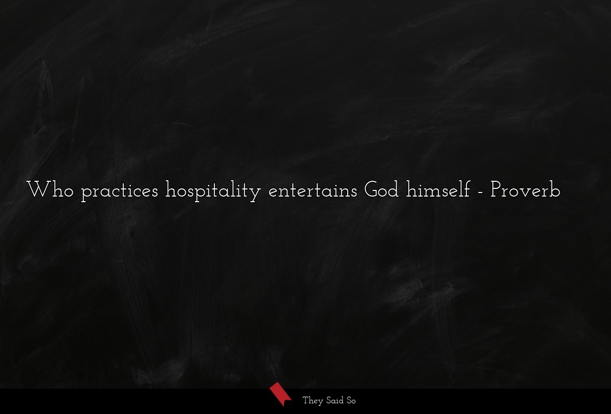 Who practices hospitality entertains God himself... | Proverb