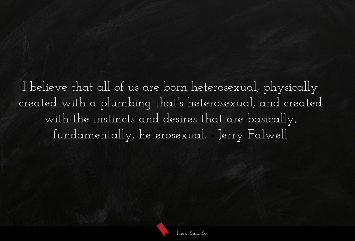 I believe that all of us are born heterosexual,... | Jerry Falwell