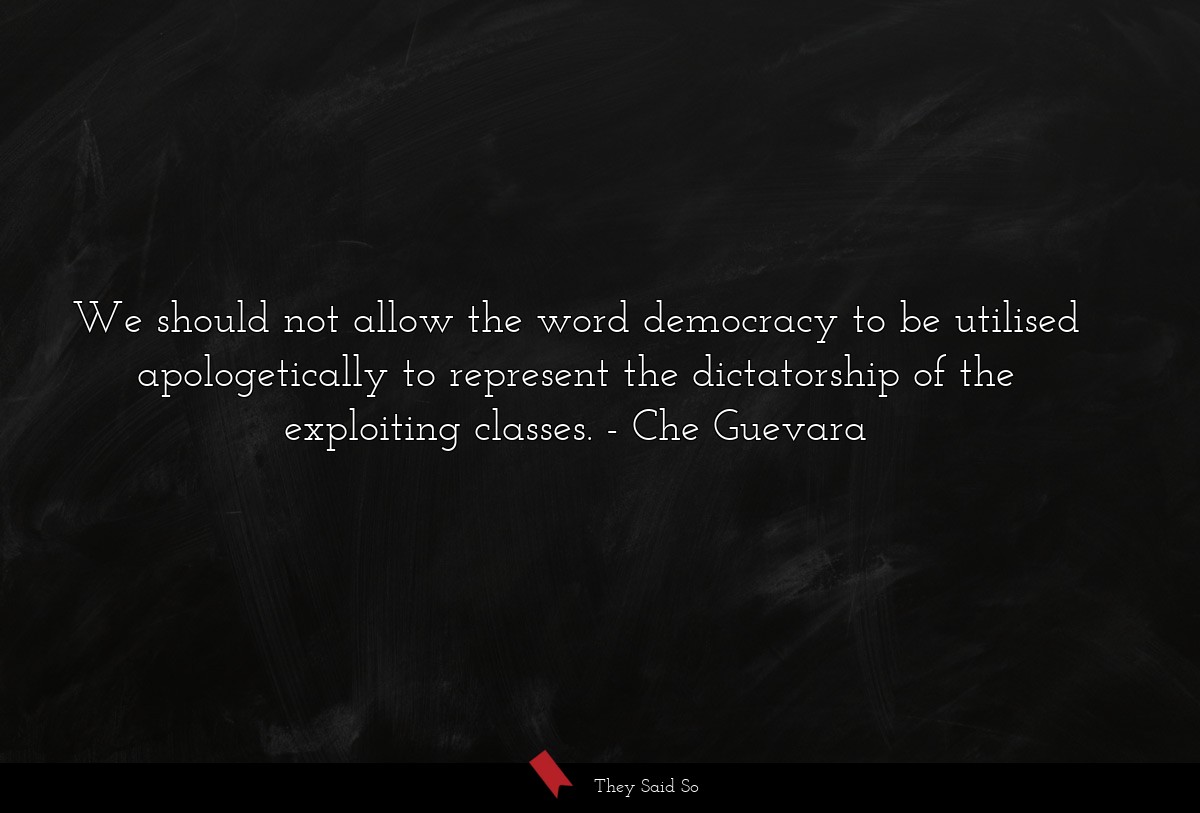 We should not allow the word democracy to be utilised apologetically to represent the dictatorship of the exploiting classes.