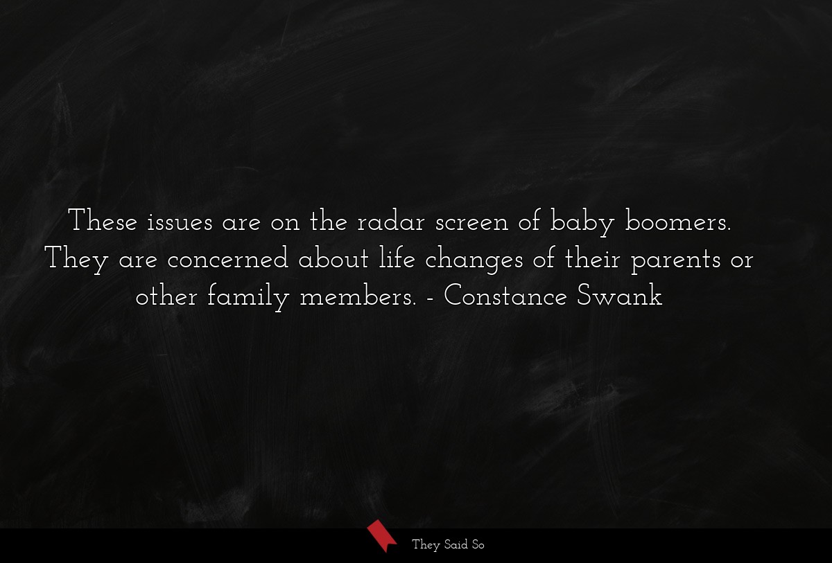 These issues are on the radar screen of baby boomers. They are concerned about life changes of their parents or other family members.