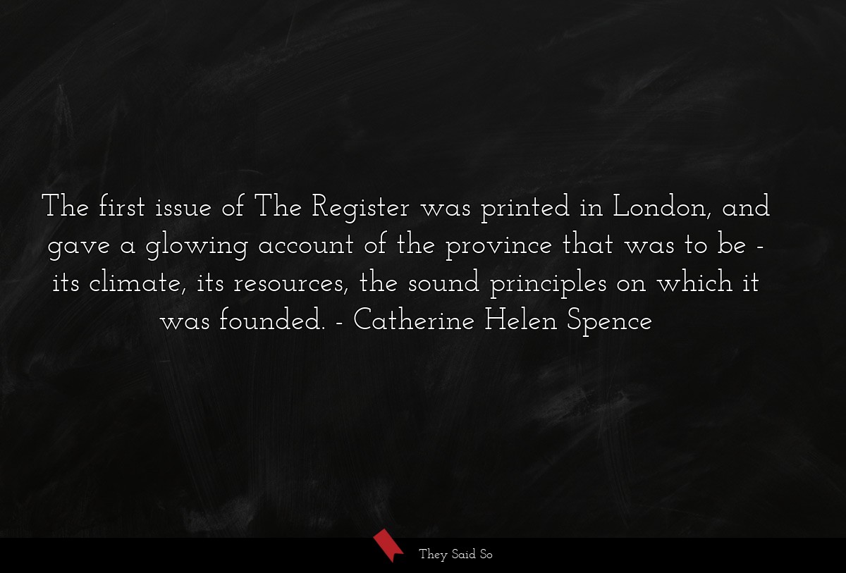 The first issue of The Register was printed in London, and gave a glowing account of the province that was to be - its climate, its resources, the sound principles on which it was founded.