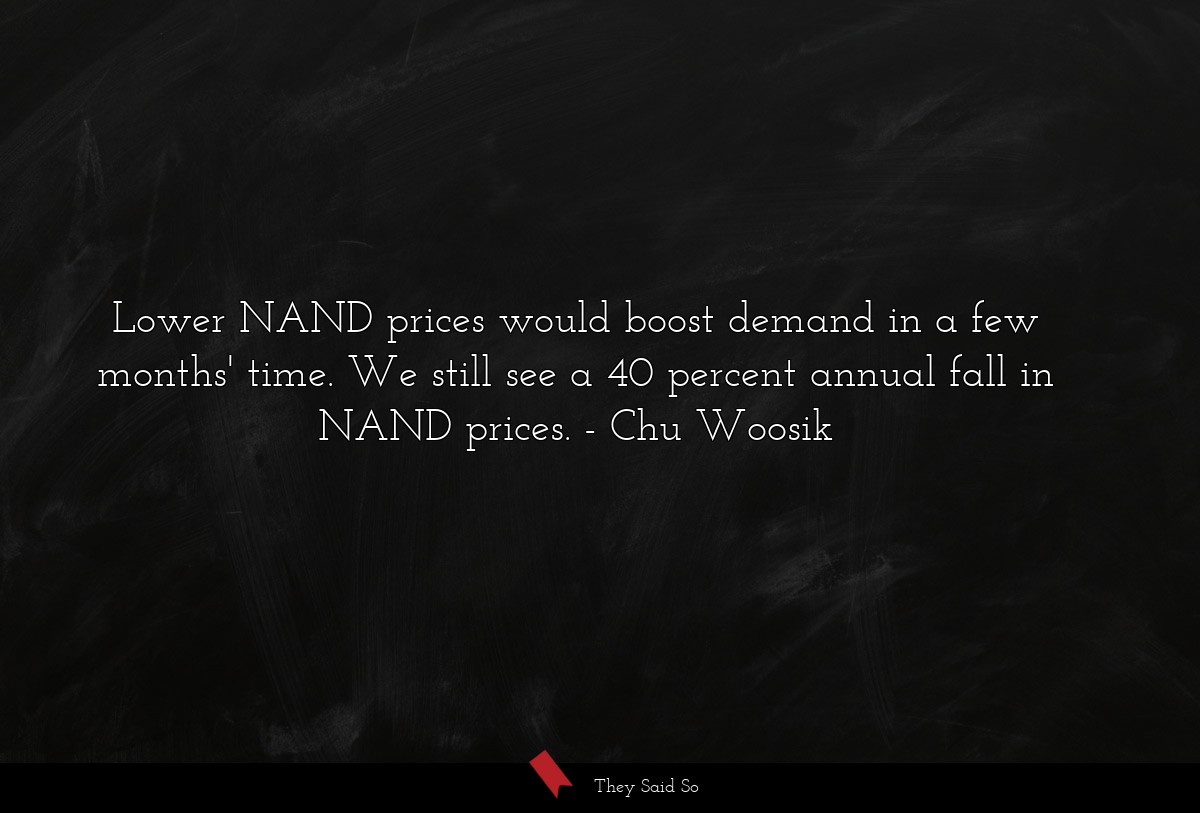 Lower NAND prices would boost demand in a few months' time. We still see a 40 percent annual fall in NAND prices.
