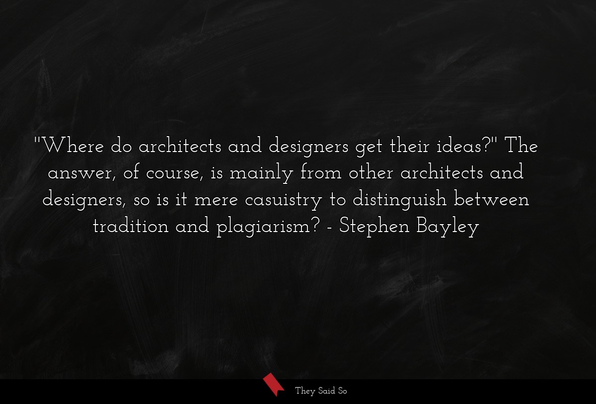 ''Where do architects and designers get their ideas?'' The answer, of course, is mainly from other architects and designers, so is it mere casuistry to distinguish between tradition and plagiarism?