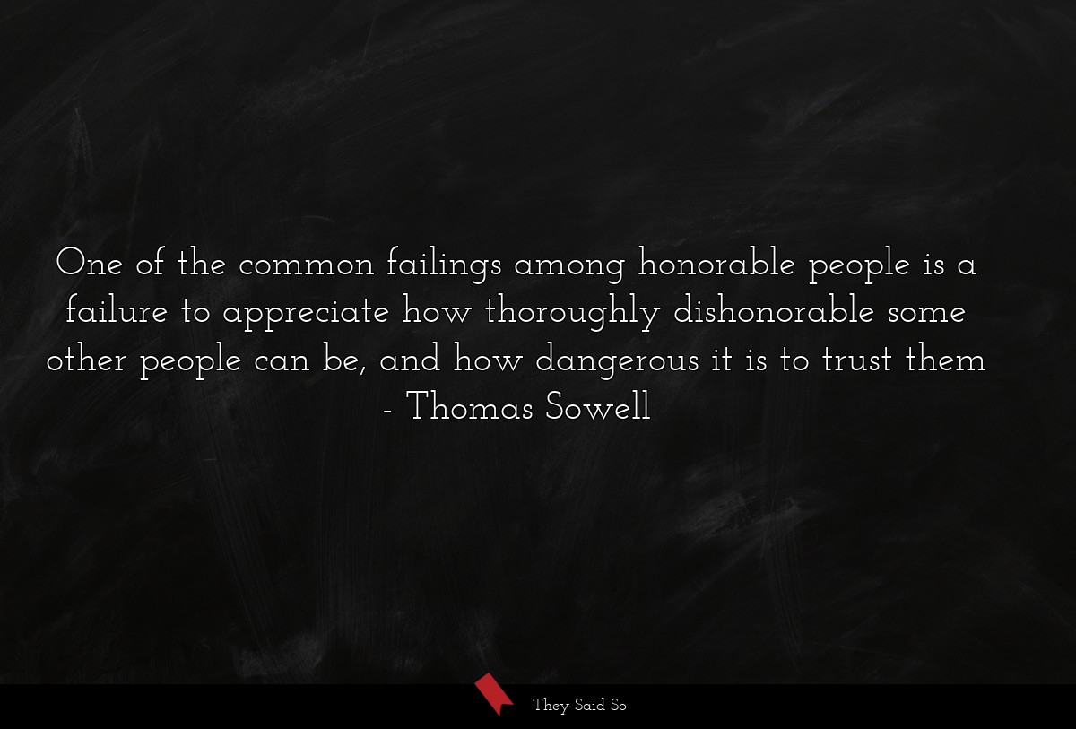 One of the common failings among honorable people is a failure to appreciate how thoroughly dishonorable some other people can be, and how dangerous it is to trust them