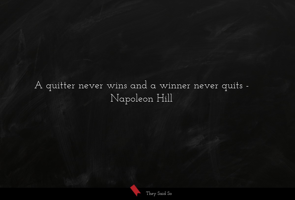 A quitter never wins and a winner never quits