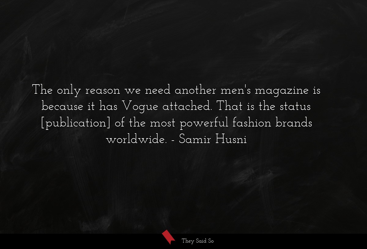 The only reason we need another men's magazine is because it has Vogue attached. That is the status [publication] of the most powerful fashion brands worldwide.