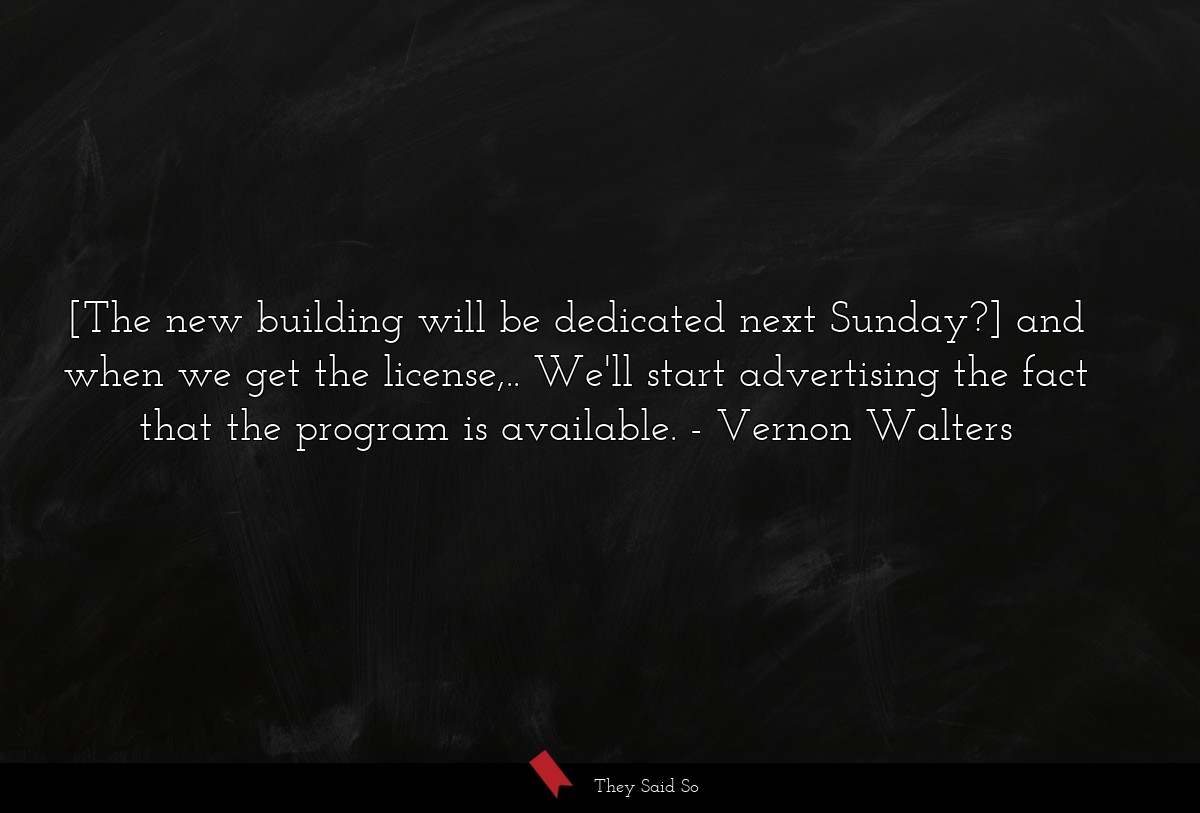 [The new building will be dedicated next Sunday?] and when we get the license,.. We'll start advertising the fact that the program is available.