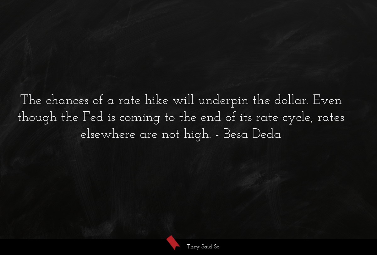 The chances of a rate hike will underpin the dollar. Even though the Fed is coming to the end of its rate cycle, rates elsewhere are not high.