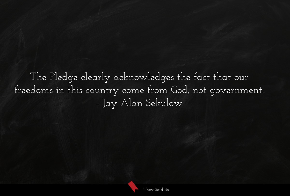 The Pledge clearly acknowledges the fact that our freedoms in this country come from God, not government.