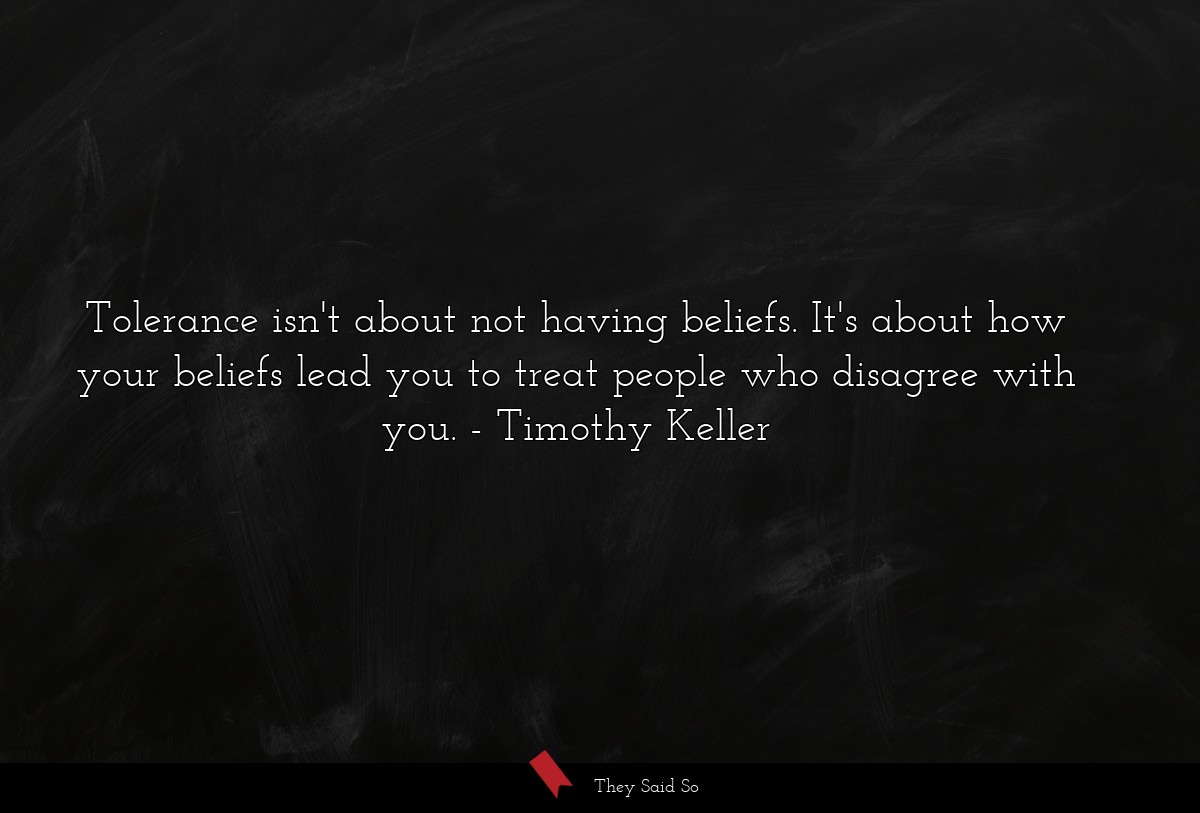 Tolerance isn't about not having beliefs. It's about how your beliefs lead you to treat people who disagree with you.