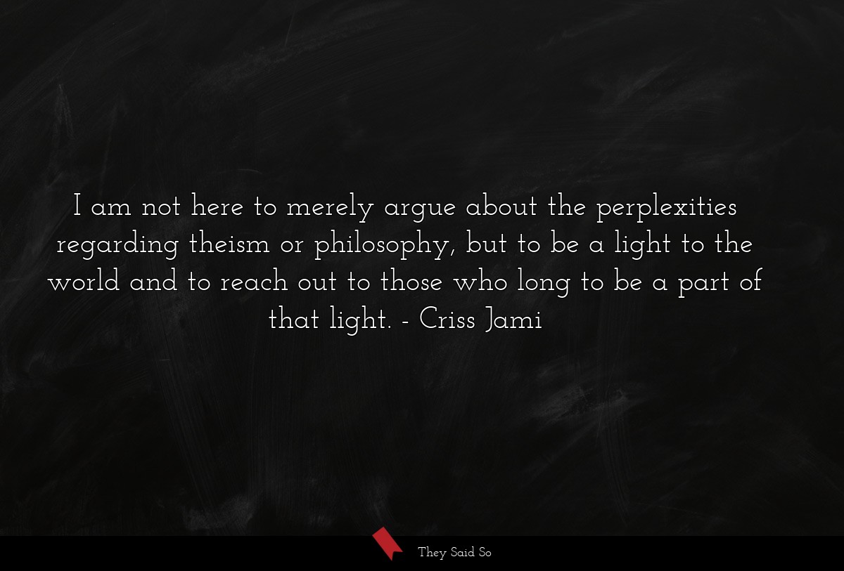 I am not here to merely argue about the... | Criss Jami