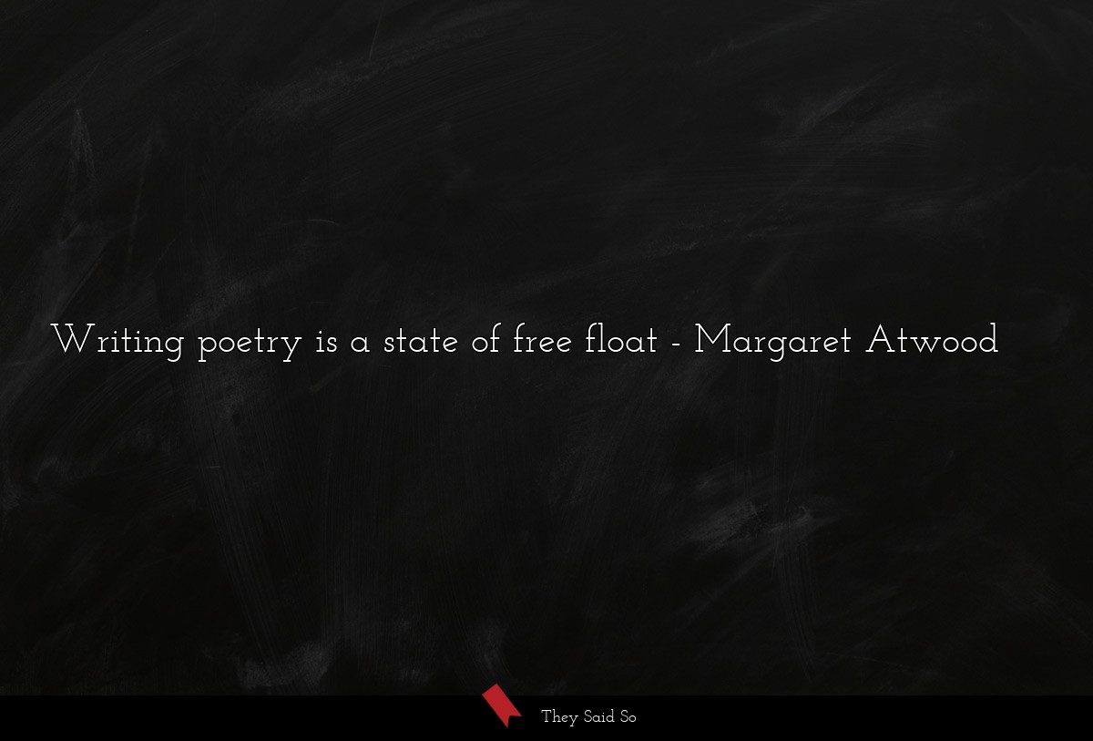 Writing poetry is a state of free float