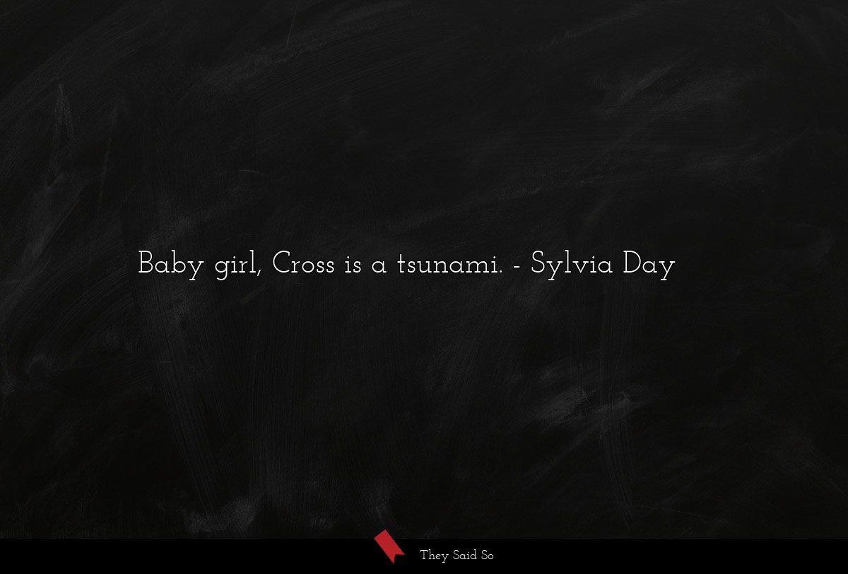 Baby girl, Cross is a tsunami.